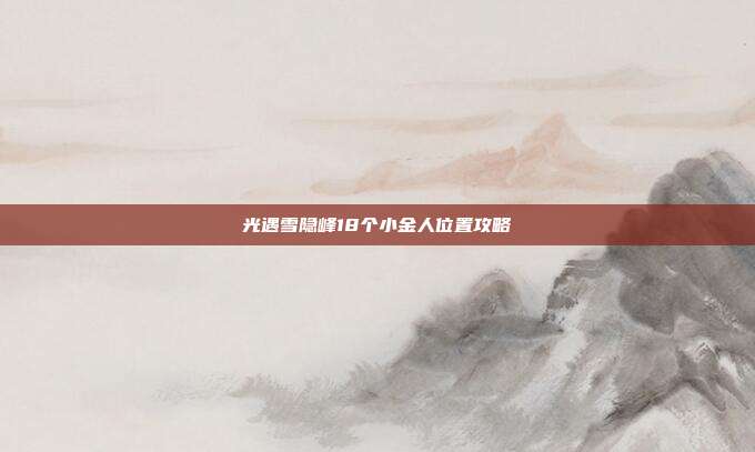 光遇雪隐峰18个小金人位置攻略