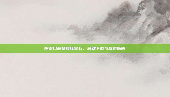 探索口袋妖怪红宝石，游戏下载与攻略指南
