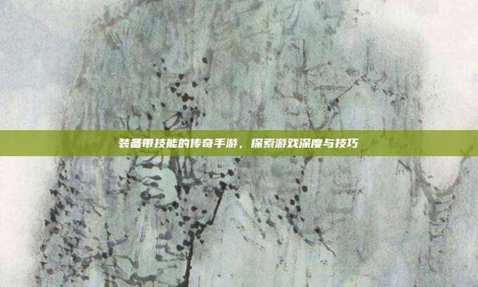 装备带技能的传奇手游,探索游戏深度与技巧