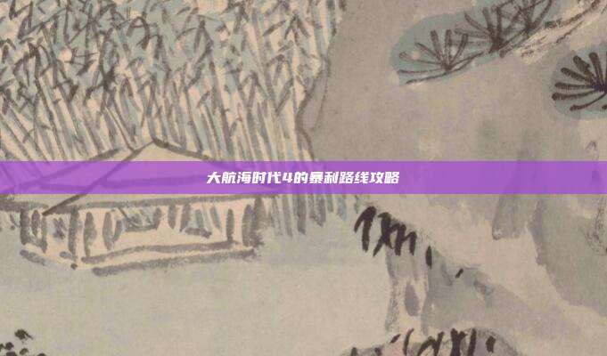 大航海时代4的暴利路线攻略