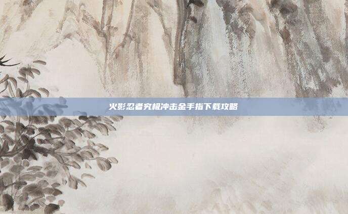 火影忍者究极冲击金手指下载攻略