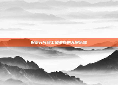 探索元气骑士破解版的无限乐趣