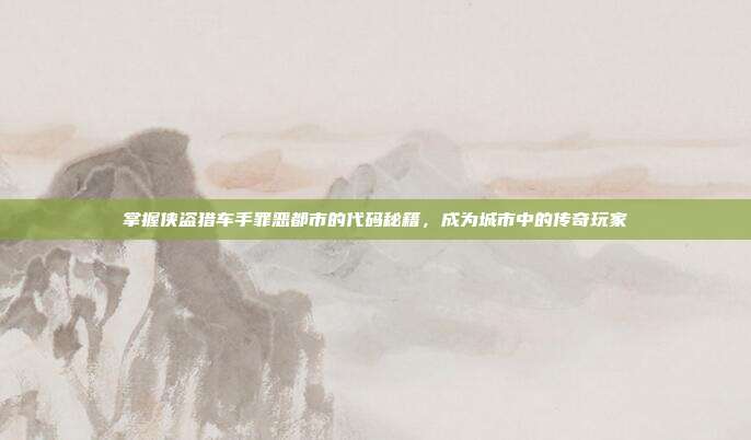 掌握侠盗猎车手罪恶都市的代码秘籍,成为城市中的传奇玩家