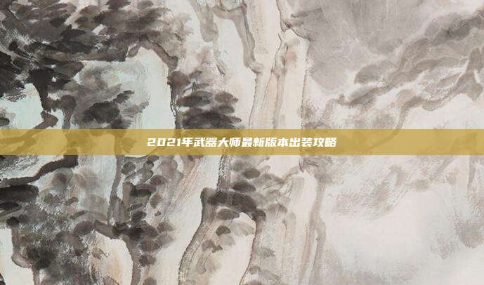 2021年武器大师最新版本出装攻略