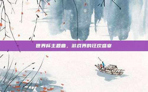 世界杯主题曲,游戏界的狂欢盛宴