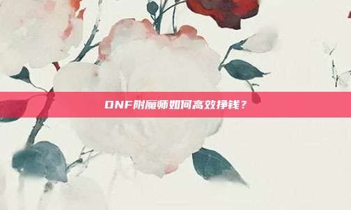 DNF附魔师如何高效挣钱？