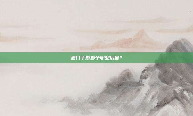 蜀门手游哪个职业厉害?