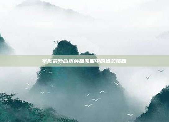 掌握最新版本英雄联盟中的出装策略