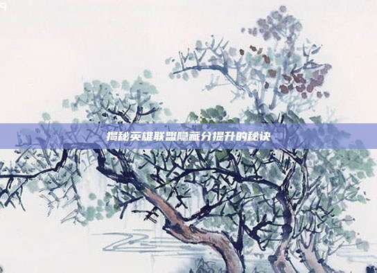揭秘英雄联盟隐藏分提升的秘诀