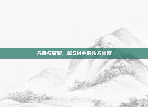 天赋与深渊，论SM中的先天禀赋