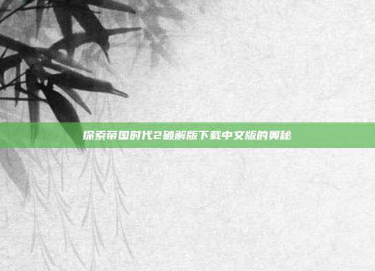 探索帝国时代2破解版下载中文版的奥秘