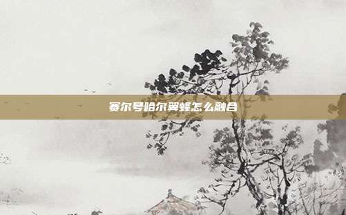 赛尔号哈尔翼蜂怎么融合