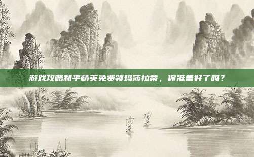 游戏攻略和平精英免费领玛莎拉蒂,你准备好了吗?