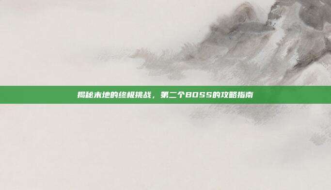 揭秘末地的终极挑战，第二个BOSS的攻略指南