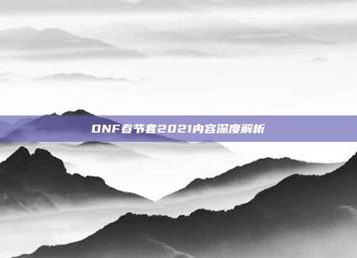 DNF春节套2021内容深度解析