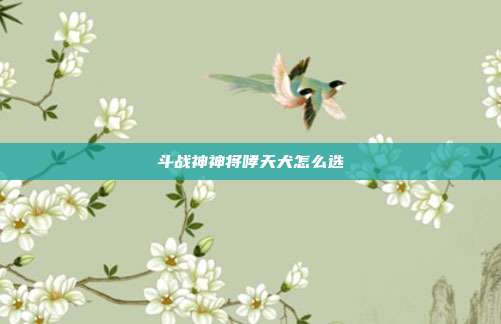 斗战神神将哮天犬怎么选