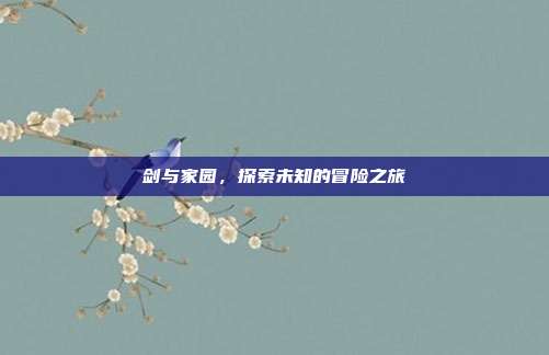 剑与家园,探索未知的冒险之旅