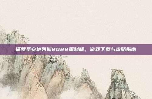 探索圣安地列斯2022重制版，游戏下载与攻略指南