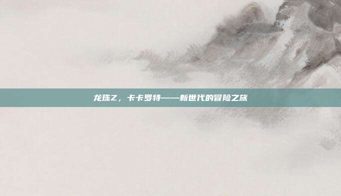 龙珠Z,卡卡罗特——新世代的冒险之旅
