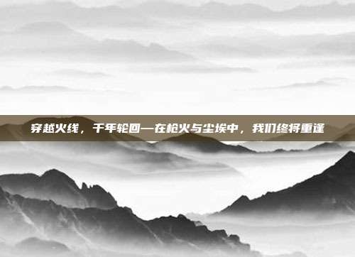 穿越火线，千年轮回—在枪火与尘埃中，我们终将重逢