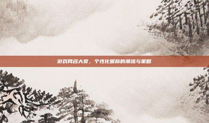 游戏网名大赏,个性化昵称的潮流与策略