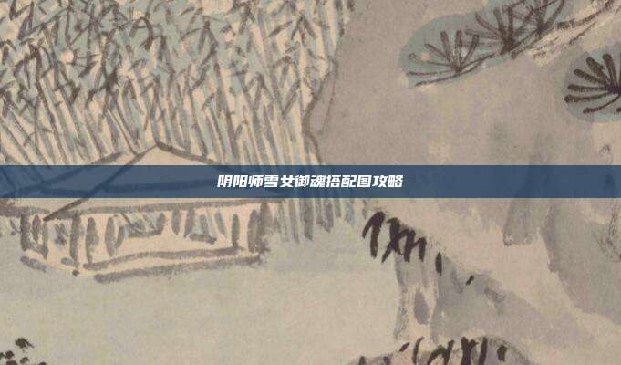 阴阳师雪女御魂搭配图攻略