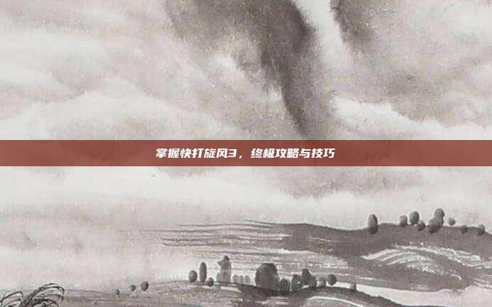 掌握快打旋风3,终极攻略与技巧
