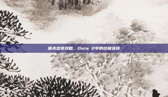 屠夫出装攻略，Dota 2中的终极选择