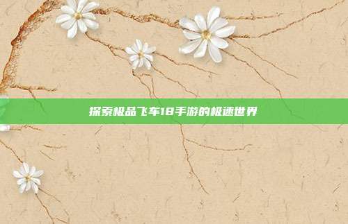 探索极品飞车18手游的极速世界