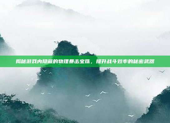 揭秘游戏内隐藏的物理暴击宝珠,提升战斗效率的秘密武器