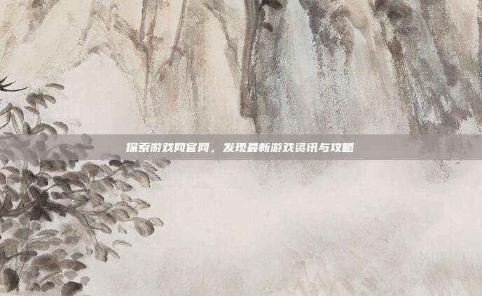探索游戏网官网,发现最新游戏资讯与攻略