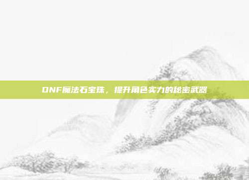 DNF魔法石宝珠，提升角色实力的秘密武器