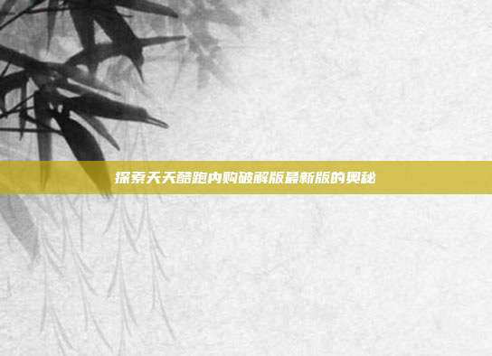探索天天酷跑内购破解版最新版的奥秘