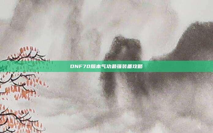 DNF70版本气功最强装备攻略