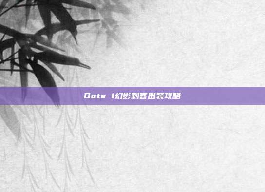 Dota 1幻影刺客出装攻略