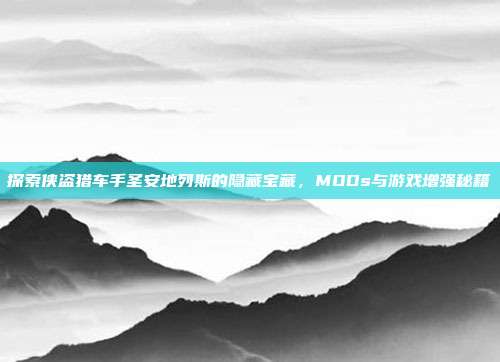 探索侠盗猎车手圣安地列斯的隐藏宝藏，MODs与游戏增强秘籍
