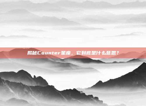 揭秘Counter星座，它到底是什么意思？