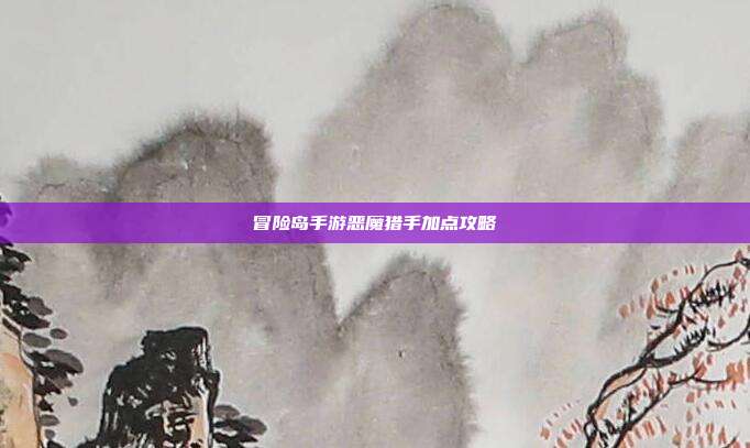 冒险岛手游恶魔猎手加点攻略