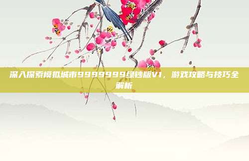 深入探索模拟城市9999999绿钞版V1,游戏攻略与技巧全解析