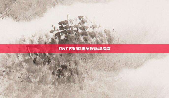 DNF刃影徽章镶嵌选择指南