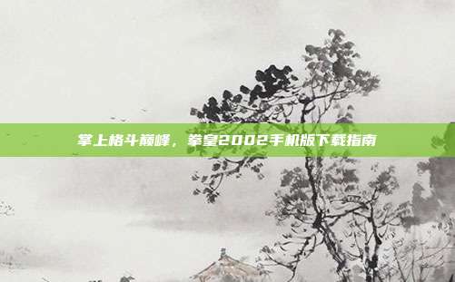 掌上格斗巅峰,拳皇2002手机版下载指南