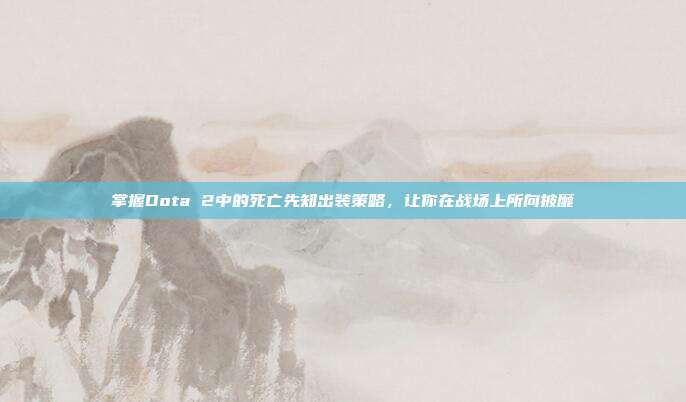 掌握Dota 2中的死亡先知出装策略，让你在战场上所向披靡