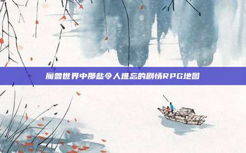 魔兽世界中那些令人难忘的剧情RPG地图