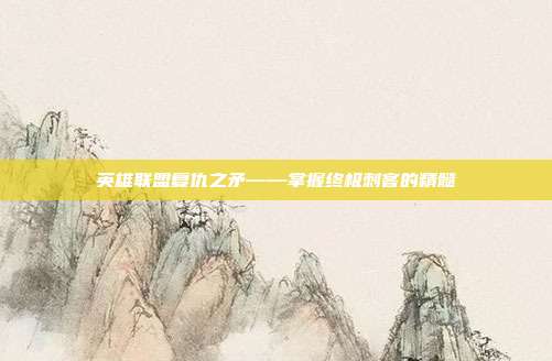 英雄联盟复仇之矛——掌握终极刺客的精髓