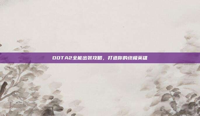 DOTA2全能出装攻略，打造你的终极英雄