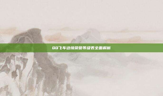 QQ飞车边境荣誉等级表全面解析