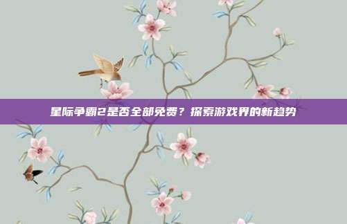 星际争霸2是否全部免费?探索游戏界的新趋势