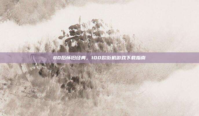 80后怀旧经典,100款街机游戏下载指南