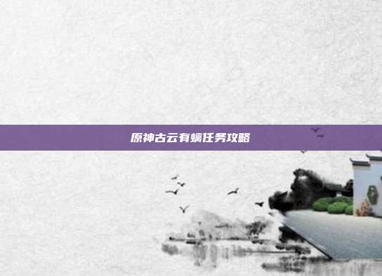 原神古云有螭任务攻略