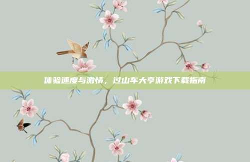 体验速度与激情,过山车大亨游戏下载指南